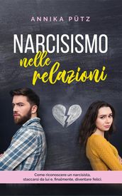 Narcisismo nelle relazioni: Come riconoscere un narcisista, staccarsi da lui e, finalmente, diventare felici