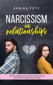Narcissism in Relationships: How to Recognize a Narcissist, Detach Yourself from him and Finally Become Happy