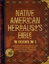 Native American Herbalist s Bible - 10 Books in 1: Create Your Green Paradise of Medicinal Plants and Herbal Remedies to Unleash Your Vitality