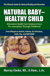 Natural Baby: Healthy Child: Alternative Health Care Solutions from Pre-Conception Through Childhood