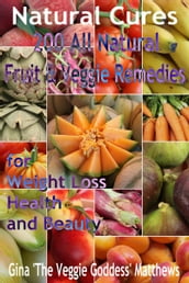 Natural Cures: 200 All Natural Fruit & Veggie Remedies for Weight Loss, Health and Beauty