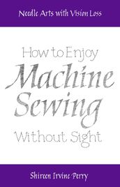 Needle Arts with Vision Loss: How to Enjoy Machine Sewing Without Sight