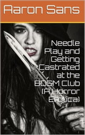 Needle Play and Getting Castrated at the BDSM Club (A Horror Erotica)