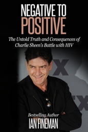 Negative to Positive: The Untold Truth and Consequences of Charlie Sheen s Battle with HIV