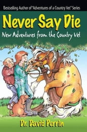 Never Say Die: New Adventures from the Country Vet