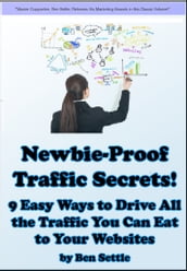 Newbie-Proof Traffic Secrets: 9 Easy Ways to Drive All the Traffic You Can Eat to Your Websites