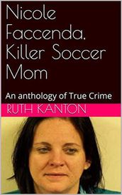 Nicole Faccenda, Killer Soccer Mom: An anthology of True Crime