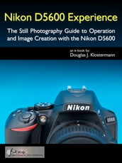 Nikon D5600 Experience - The Still Photography Guide to Operation and Image Creation with the Nikon D5600
