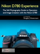 Nikon D780 Experience - The Still Photography Guide to Operation and Image Creation with the Nikon D780