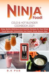Ninja Foodi Cold & Hot Blender Cookbook 2021: Easy, Quick, Delicious and Healthy Recipes for Your Ninja Foodi Blender. Smoothies, Ice Cream, Soup, Sauce, Dips