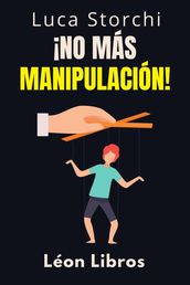 ¡No Más Manipulación! - Cómo Proteger Tu Mente De Los Manipuladores