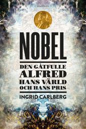 Nobel : den gatfulle Alfred, hans värld och hans pris