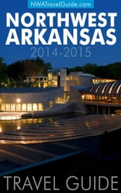 Northwest Arkansas Travel Guide: (Includes Bentonville, Eureka Springs, Fayetteville, Rogers, Springdale, Siloam Springs)