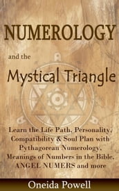 Numerology and the Mystical Triangle Learn the Life Path, Personality, Compatibility & Soul Plan with Pythagorean Numerology, Meanings of Numbers in the Bible, ANGEL NUMERS and more