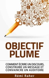 OBJECTIF PLUME : comment écrire un discours, construire un message et convaincre un auditoire