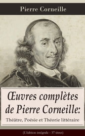 OEuvres complètes de Pierre Corneille: Théâtre, Poésie et Théorie littéraire (L édition intégrale - 37 titres)