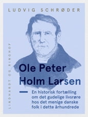 Ole Peter Holm Larsen, en historisk fortælling om det gudelige livsrøre hos det menige danske folk i dette arhundrede