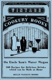 On Uncle Sam s Water Wagon - 500 Recipes for Delicious Drinks which can be Made at Home