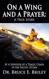 On a Wing and a Prayer: A True Story by A Survivor of a Tragic Crash in the Pacific Ocean