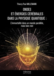 Ondes et énergies cérébrales dans la physique quantique : L immortalité dans un monde parallèle, mais bien réel