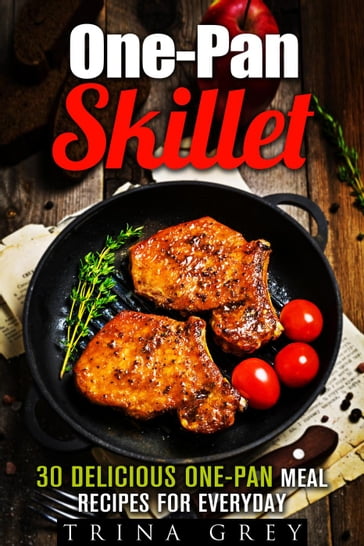 One-Pan Skillet: 30 Delicious One-Pan Meal Recipes for Everyday - Trina Grey