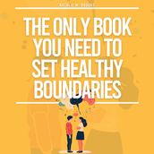 Only Book You Need To Set Healthy Boundaries, The: How To Stop People Pleasing, Say No Guilt Free, Find Peace In Relationships, Stop Overthinking & Increase Your Self-Love and Confidence.