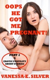 Oops He Got Me Pregnant! Part 2 - 5 Erotic Fertility Short Stories