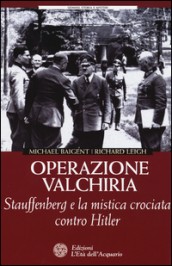 Operazione Valchiria. Stauffenberg e la mistica crociata contro Hitler