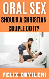 Oral Sex: Should a Christian Couple Do It?