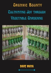 Organic Bounty Cultivating Joy Through Vegetable Gardening