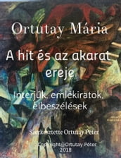 Ortutay Mária A hit és az akarat ereje Interjúk, emlékiratok, elbeszélések Szerkesztette Ortutay Péter