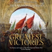 Ottoman Empire s Greatest Victories, The: The History and Legacy of the Most Important Battles Won by the Ottomans