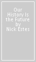 Our History Is the Future