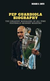 PEP GUARDIOLA BIOGRAPHY: The Greatest Managers of All Time