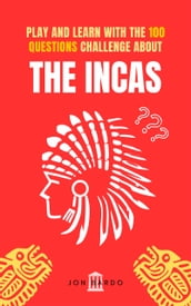 PLAY AND LEARN WITH THE 100 QUESTIONS CHALLENGE ABOUT THE INCAS