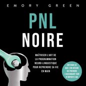 PNL Noire: Maîtriser l art de la programmation neuro-linguistique pour reprendre sa vie en main, obtenir ce que l on désire ou prendre l ascendant sur n importe qui