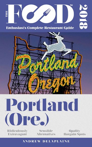 PORTLAND - 2018 - The Food Enthusiast's Complete Restaurant Guide - Andrew Delaplaine