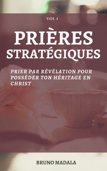 PRIERES STRATEGIQUES: Prier Par Révélation Pour Posséder Votre Héritage En Christ - Bruno N Madala