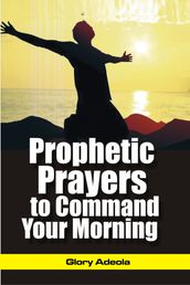 PROPHETIC PRAYERS TO COMMAND YOUR MORNING