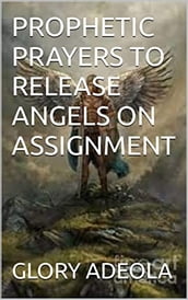 PROPHETIC PRAYERS TO RELEASE ANGELS ON ASSIGNMENT