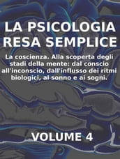 LA PSICOLOGIA RESA SEMPLICE - VOL 4 - LA COSCIENZA Alla scoperta degli stadi della mente: dal conscio all inconscio, dall influsso dei ritmi biologici, al sonno e ai sogni.