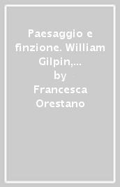 Paesaggio e finzione. William Gilpin, il Pittoresco, la visibilità nella letteratura inglese