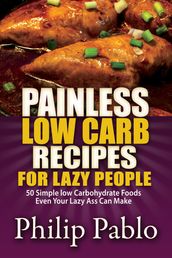 Painless Low Carb Recipes For Lazy People: 50 Simple Low Carbohydrate Foods Even Your Lazy Ass Can Make