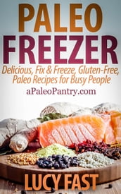 Paleo Freezer: Delicious, Fix & Freeze, Gluten-Free, Paleo Recipes for Busy People