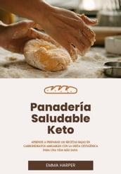 Panadería Saludable Keto: Aprende a Preparar 100 Recetas Bajas en Carbohidratos Amigables con la Dieta Cetogénica Para una Vida más Sana