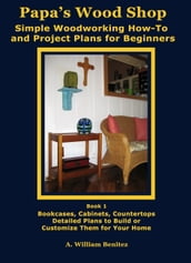 Papa s Wood Shop: Simple Woodworking How-To and Project Plans for Beginners