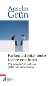 Parlare attentamente tacere con forza. Per una nuova cultura della comunicazione