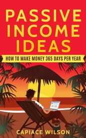 Passive Income Ideas - How to Make Money 365 Days Per Year