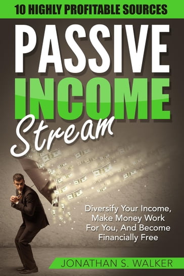 Passive Income Streams: Diversify Your Income, Make Money Work For You, And Become Financially Free - Jonathan S. Walker