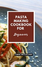 Pasta Making Cookbook for Beginners